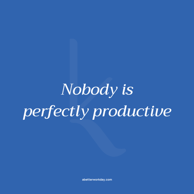 Nobody is perfectly productive